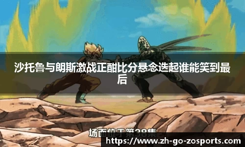 沙托鲁与朗斯激战正酣比分悬念迭起谁能笑到最后