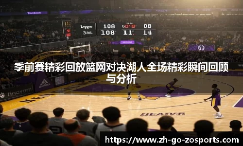 季前赛精彩回放篮网对决湖人全场精彩瞬间回顾与分析