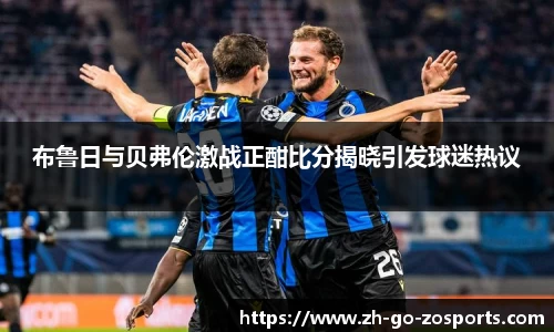 布鲁日与贝弗伦激战正酣比分揭晓引发球迷热议