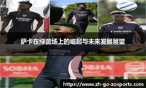 萨卡在绿茵场上的崛起与未来发展展望