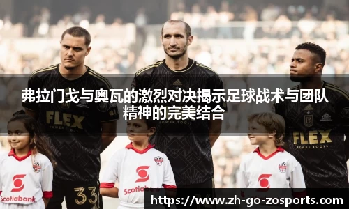弗拉门戈与奥瓦的激烈对决揭示足球战术与团队精神的完美结合