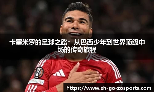 卡塞米罗的足球之路:从巴西少年到世界顶级中场的传奇旅程