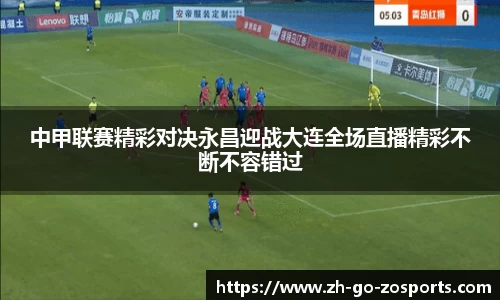 中甲联赛精彩对决永昌迎战大连全场直播精彩不断不容错过