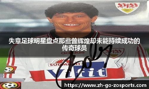 失意足球明星盘点那些曾辉煌却未能持续成功的传奇球员