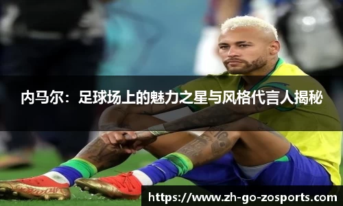 内马尔:足球场上的魅力之星与风格代言人揭秘