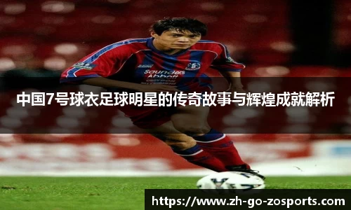 中国7号球衣足球明星的传奇故事与辉煌成就解析