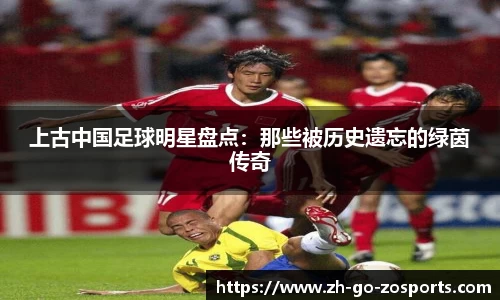 上古中国足球明星盘点:那些被历史遗忘的绿茵传奇